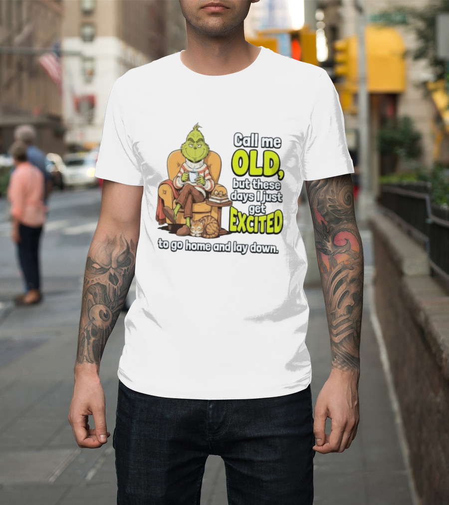 Call Me Old But These Days I Just Get Excited To Go Home And Lay Down Grinch T-Shirt