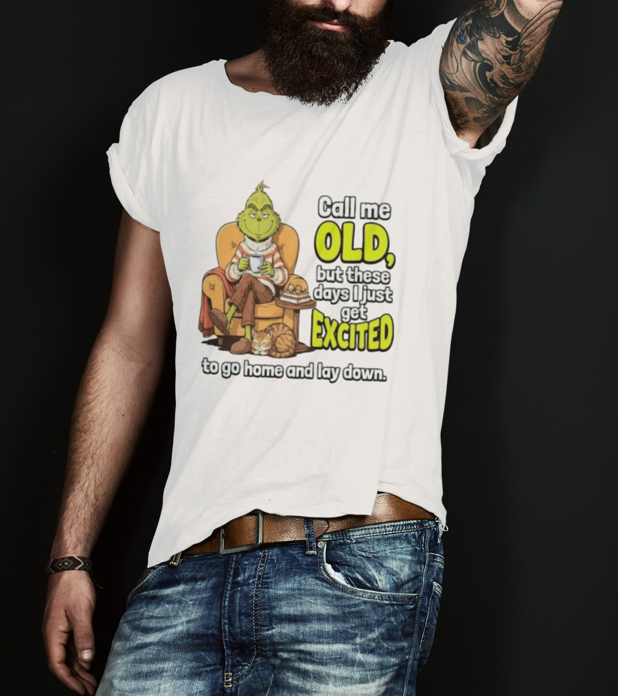 Call Me Old But These Days I Just Get Excited To Go Home And Lay Down Grinch T-Shirt