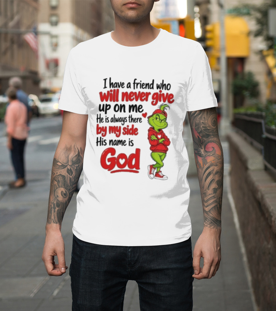 I Have A Friend Who Will Never Give Up On Me His Name Is God Grinch By My Side T-Shirt