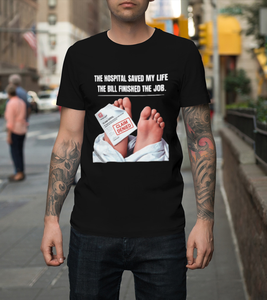 The Hospital Saved My Life The Bill Finished The Job Claim Denied T-Shirt