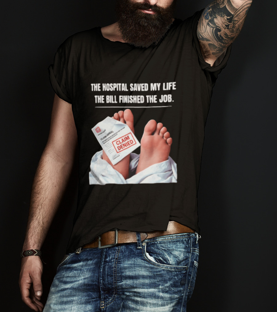 The Hospital Saved My Life The Bill Finished The Job Claim Denied T-Shirt