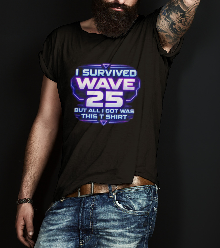 I Survived Wave 25 But All I Got Was This T T-Shirt