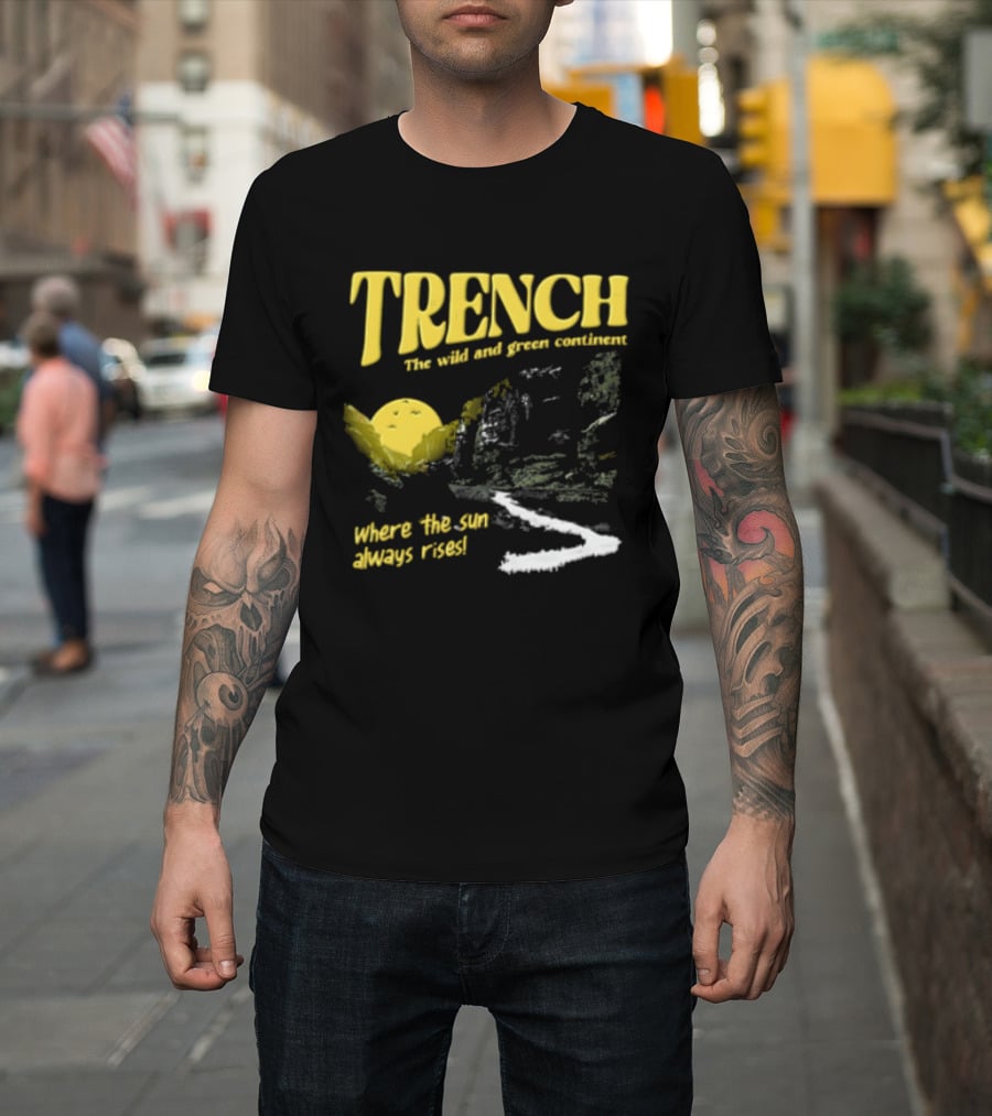 Trench Wild And Green Continent Where The Sun Always Rises T-Shirt