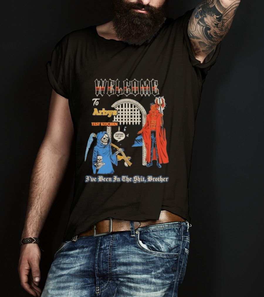Welcome To Arby's Test Kitchen Creations That Defy God I've Been In The Shit Brother T-Shirt