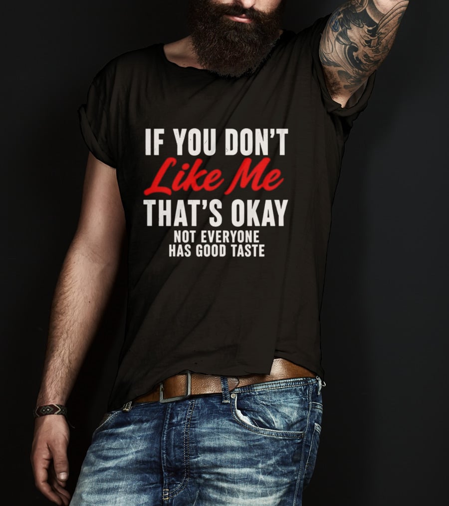 If You Don't Like Me That's Okay Not Everyone Has Good Taste T-Shirt