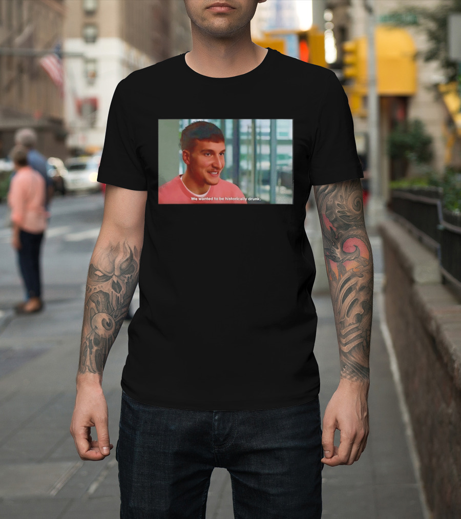 Bogdan Bogdanovic We Wanted To Be Historically Drunk T-Shirt