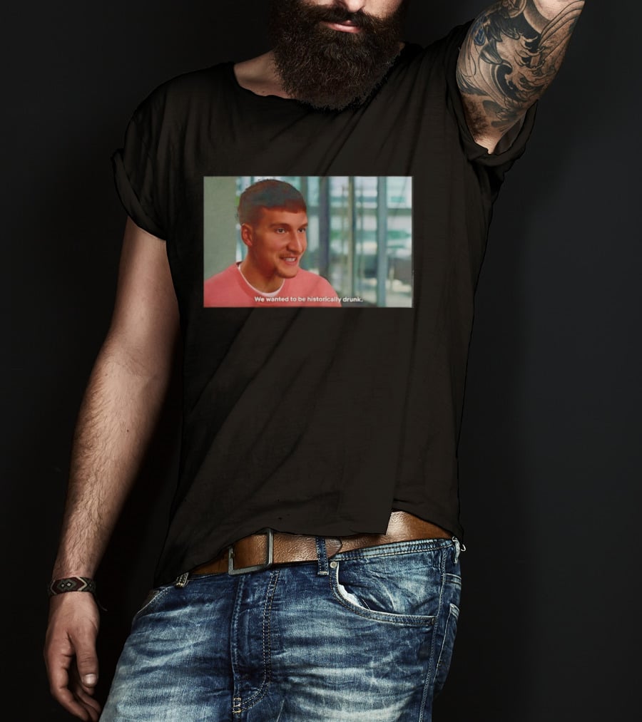Bogdan Bogdanovic We Wanted To Be Historically Drunk T-Shirt