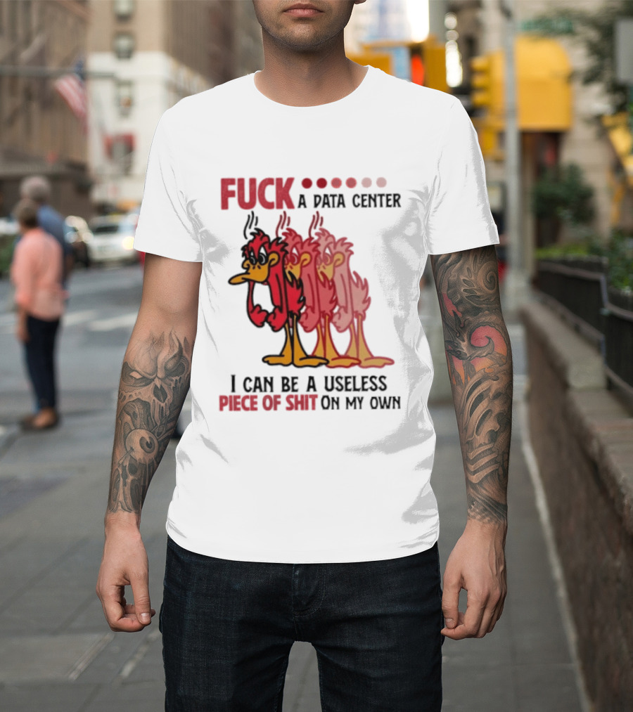 Fuck A Data Center I Can Be A Useless Piece Of Shit On My Own Cartoon Bird Illustration Multicolored Layers T-Shirt