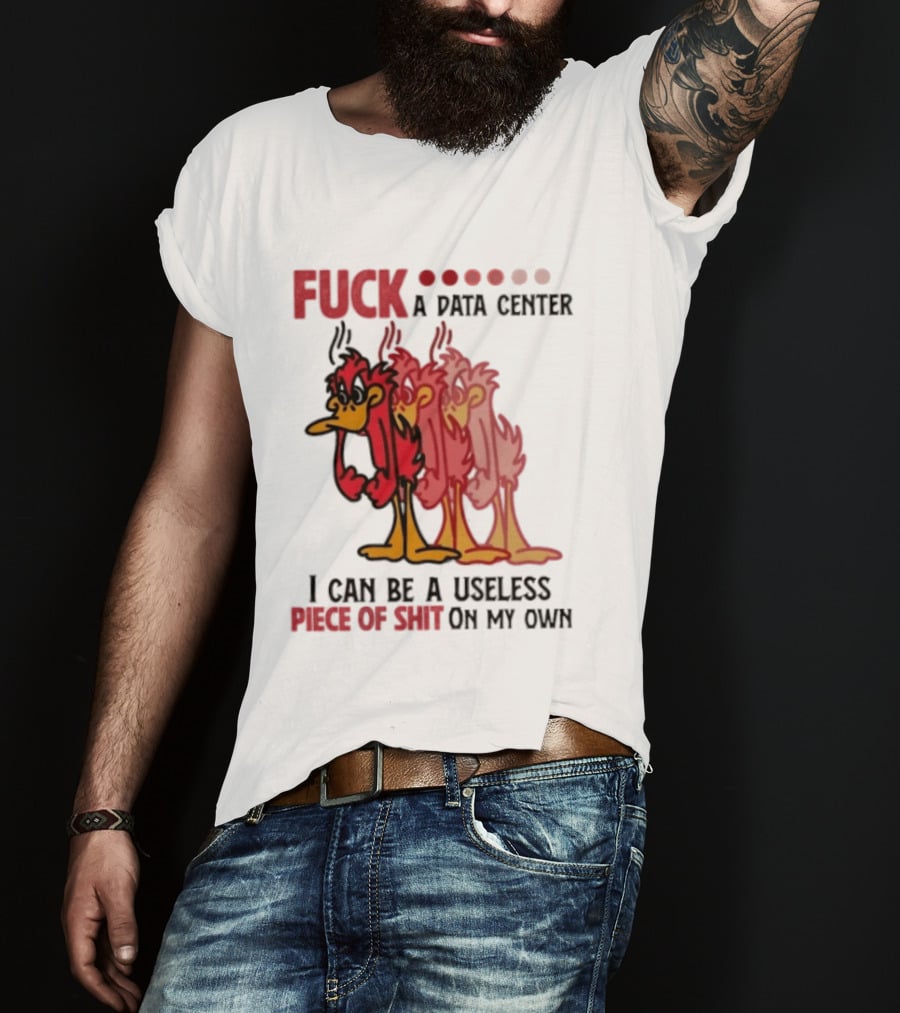 Fuck A Data Center I Can Be A Useless Piece Of Shit On My Own Cartoon Bird Illustration Multicolored Layers T-Shirt
