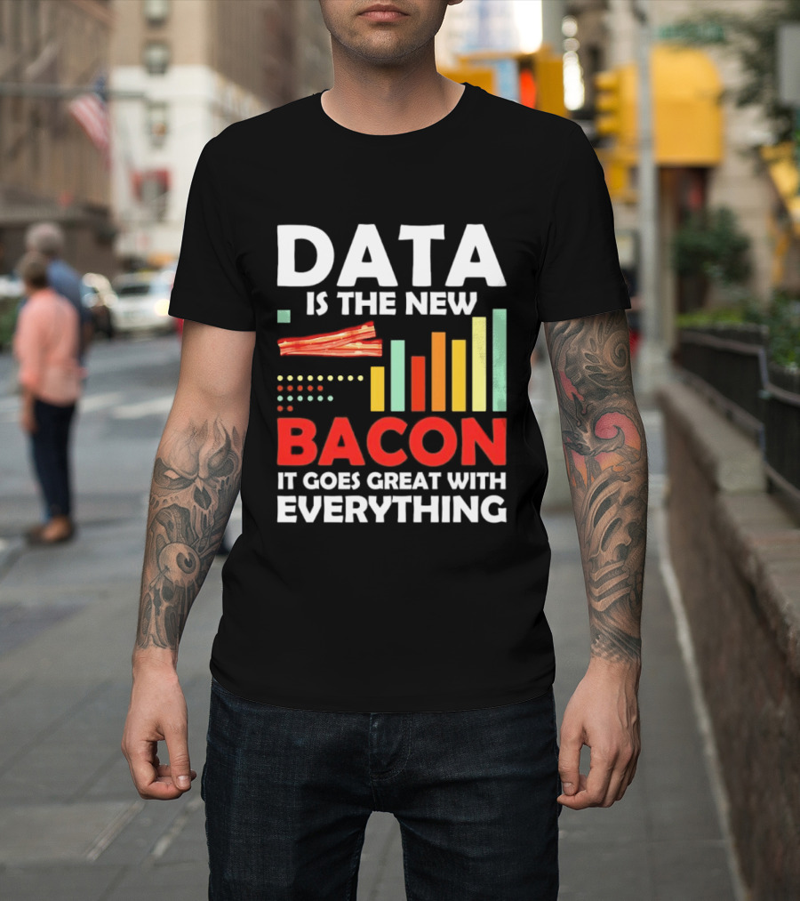 Data Is The New Bacon It Goes Great With Everything Chart And Bars T-Shirt