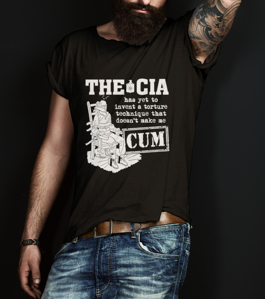 The CIA Has Yet To Invent A Torture Technique That Doesn't Make Me Cum T-Shirt