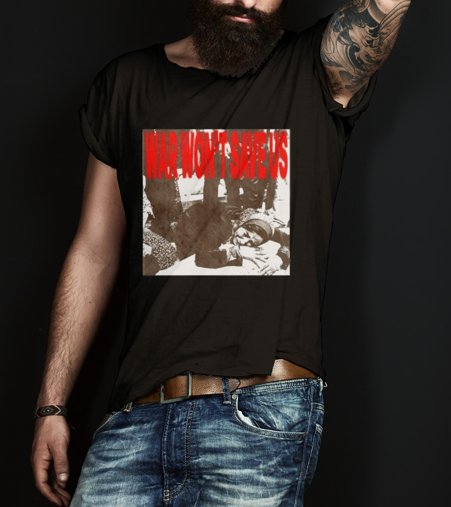 War Won't Save Us Anti War Protest Activism Powerful Message T-Shirt