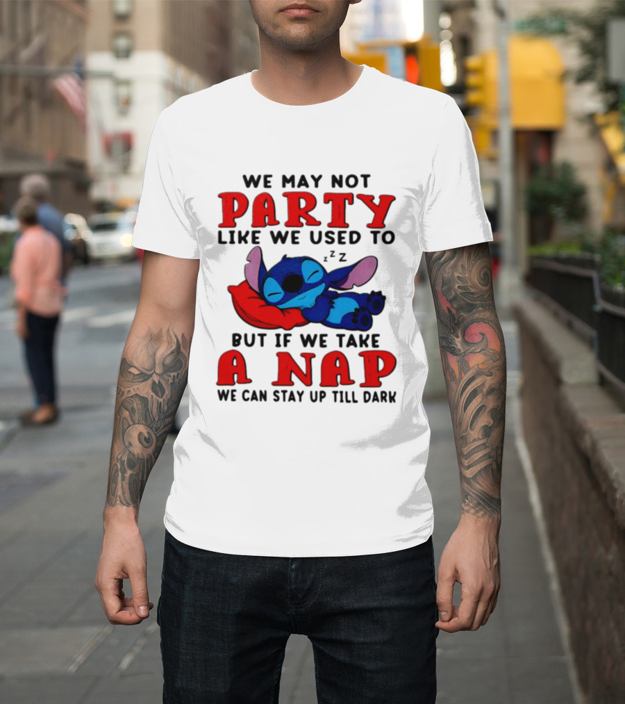 We May Not Party Like We Used To Stitch Disney But If We Take A Nap We Can Stay Up Till Dark T-Shirt