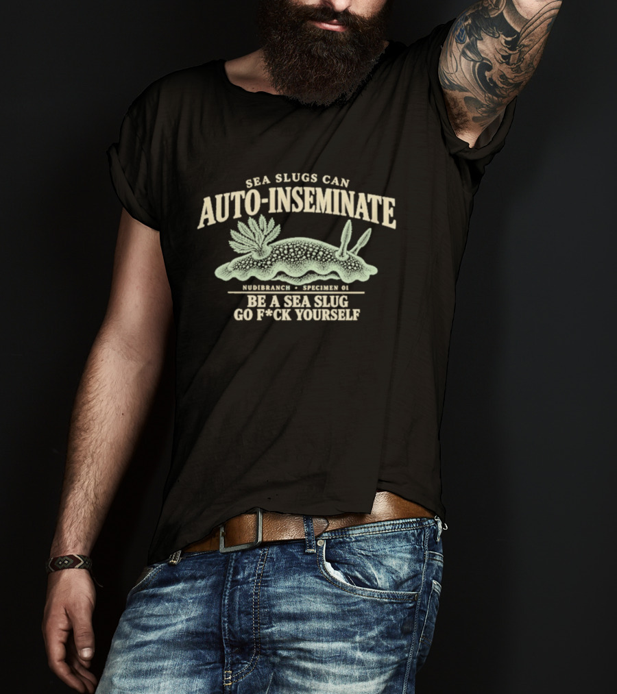 Sea Slugs Can Auto Inseminate Hardcore Species Be A Sea Slug Go F*ck Yourself T-Shirt