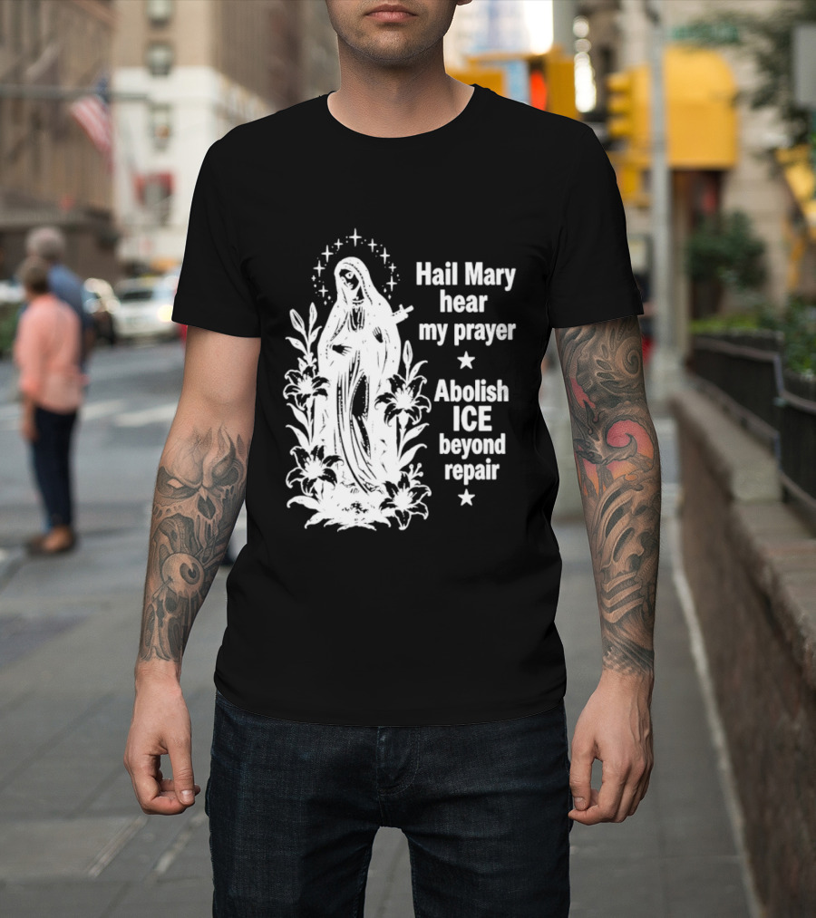 Hail Mary Hear My Prayer Abolish ICE Beyond Repair Religious Solidarity T-Shirt