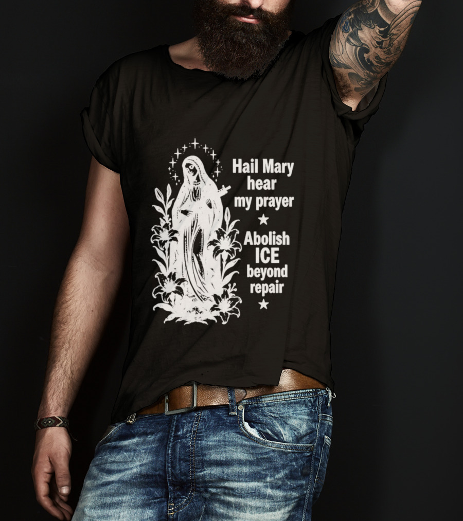 Hail Mary Hear My Prayer Abolish ICE Beyond Repair Religious Solidarity T-Shirt