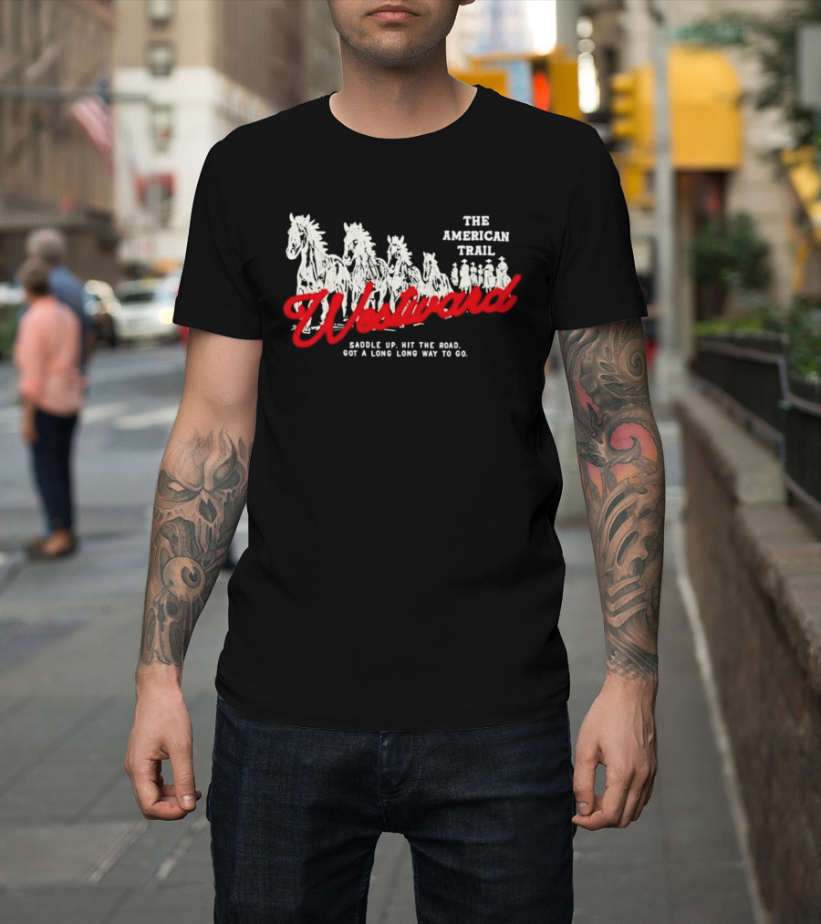 The American Trail Westward Saddle Up Hit The Road Long Way To Go T-Shirt