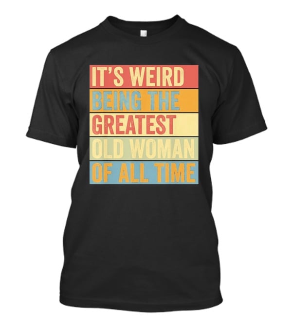 It's Weird Being The Greatest Old Woman Of All Time T-Shirt