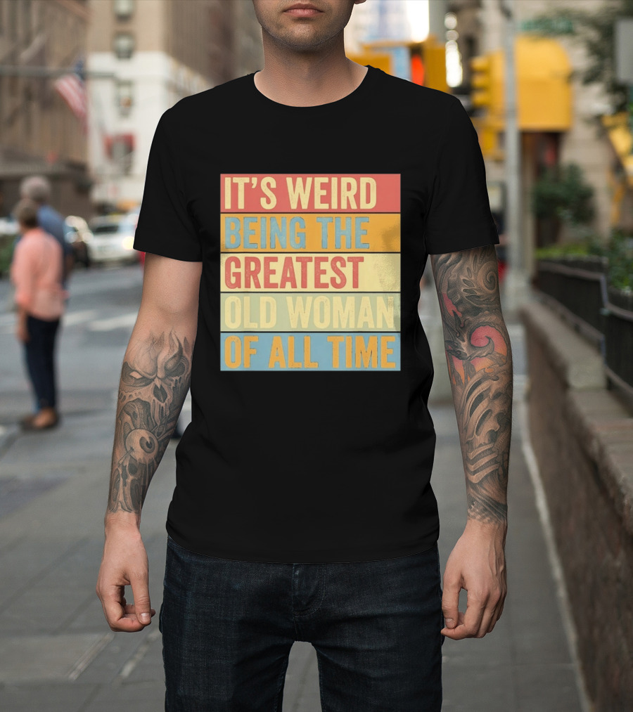 It's Weird Being The Greatest Old Woman Of All Time T-Shirt