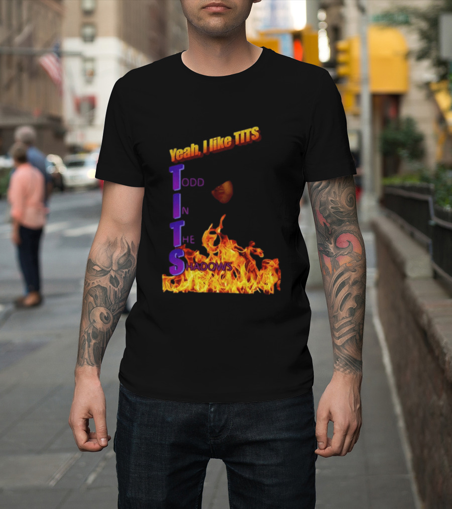 Yeah I Like Tits Todd In The Shadows Flames T-Shirt