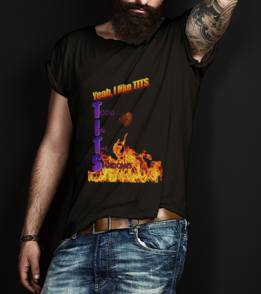 Yeah I Like Tits Todd In The Shadows Flames T-Shirt