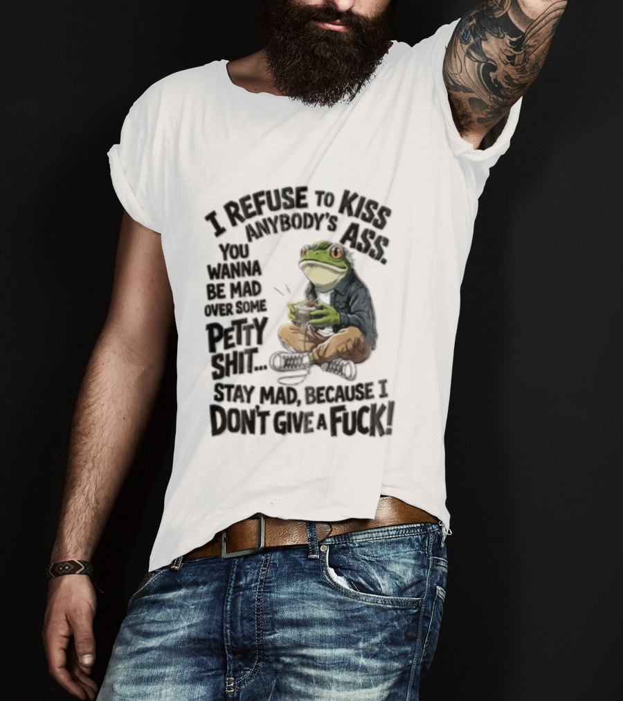 I Refuse To Kiss Anybodys Ass You Wanna Be Mad Over Some Petty Shit Stay Mad Because I Dont Give A Fuck Frog With Coffee T-Shirt
