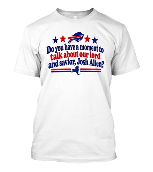 Buffalo Bills Do You Have A Moment To Talk About Our Lord And Savior Josh Allen T-Shirt