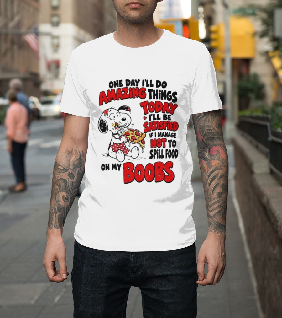 One Day I'll Do Amazing Things Today I'll Be Satisfied Eating Pizza Not To Spill Food On My Boobs T-Shirt