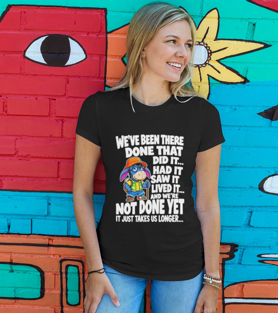 We've Been There Done That Had It Saw It Lived It Not Done Yet It Just Takes Us Longer T-Shirt