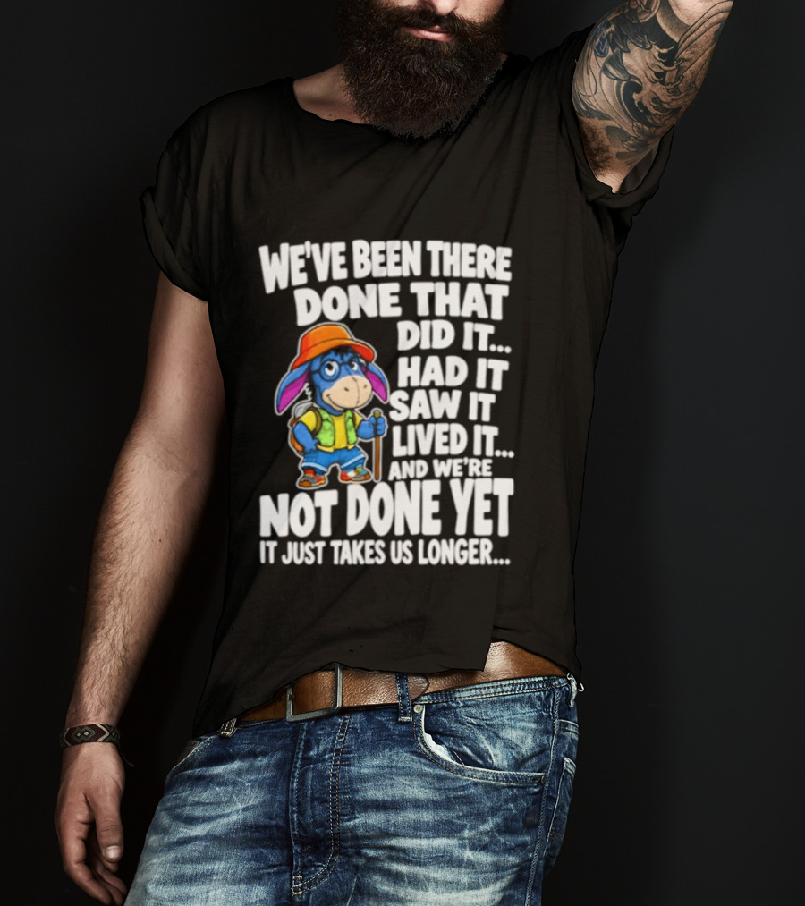 We've Been There Done That Had It Saw It Lived It Not Done Yet It Just Takes Us Longer T-Shirt