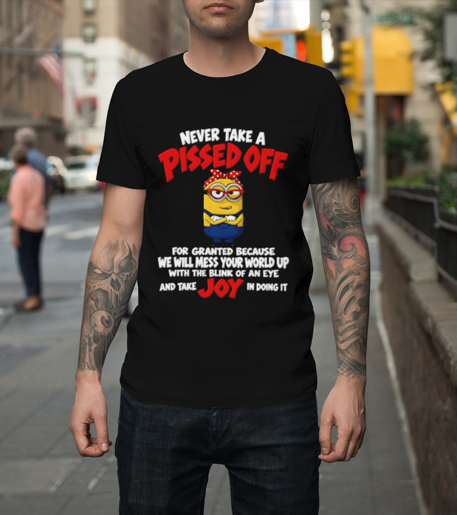 Never Take A Pissed Off Minion For Granted Joy In Doing It T-Shirt