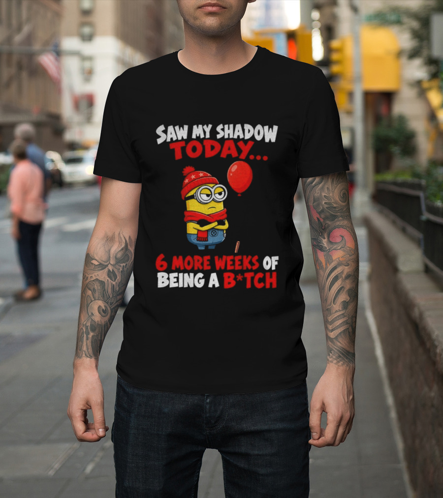 Saw My Shadow Today Minion 6 More Weeks Of Being A B*tch Winter Humor T-Shirt