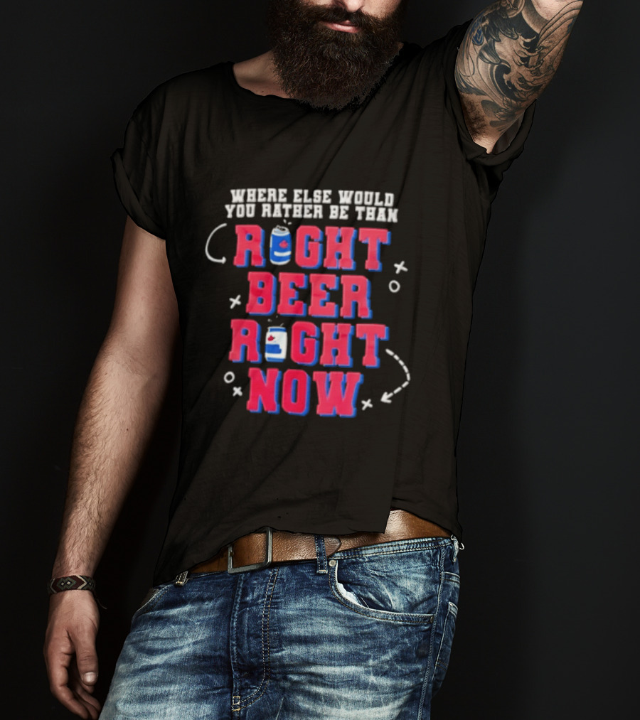 Where Else Would You Rather Be Than Right Beer Right Now T-Shirt
