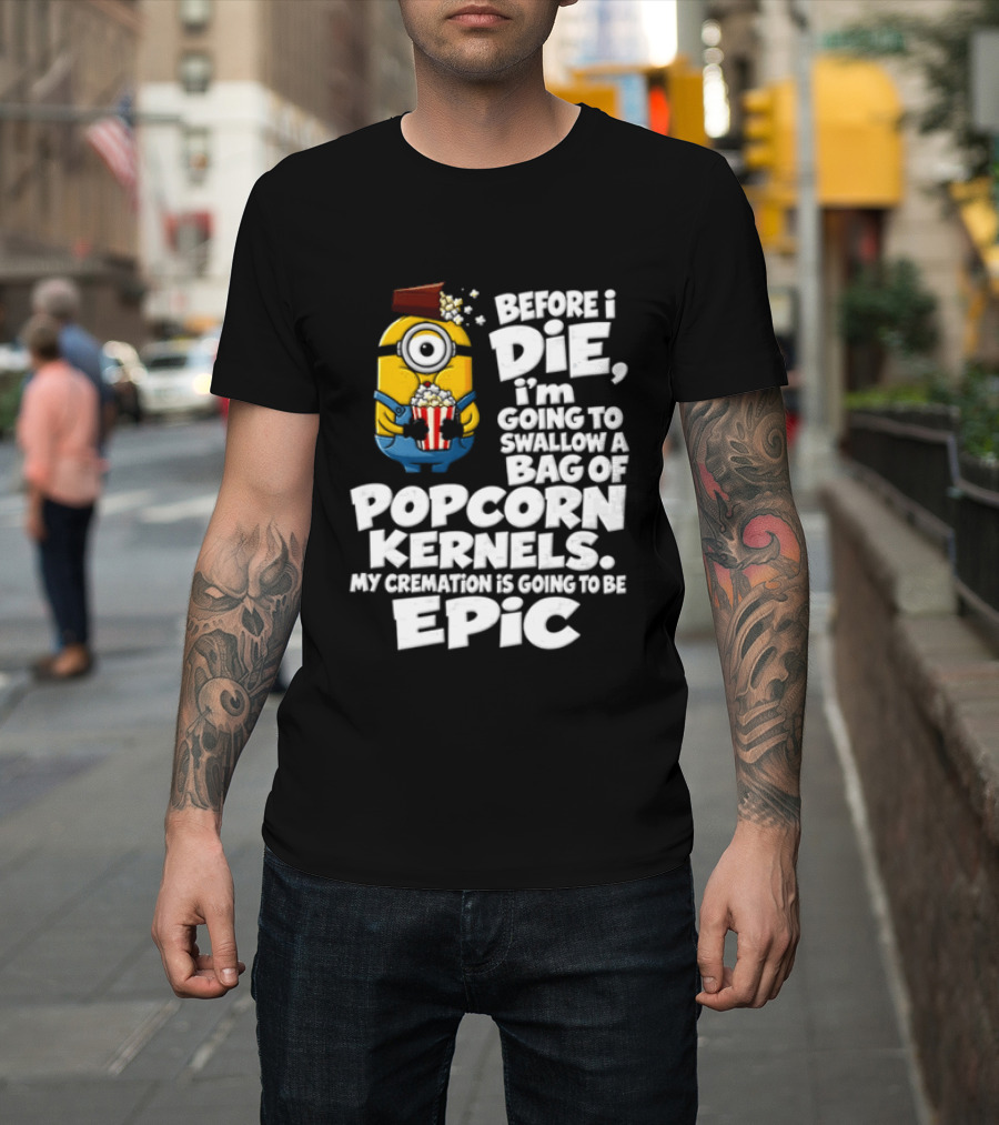 Before I Die I'm Going To Swallow A Bag Of Popcorn Kernels Minion My Cremation Is Going To Be Epic T-Shirt