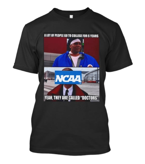 A Lot Of People Go To College For 6 Years NCAA Meme Yeah They Are Called Doctors T-Shirt