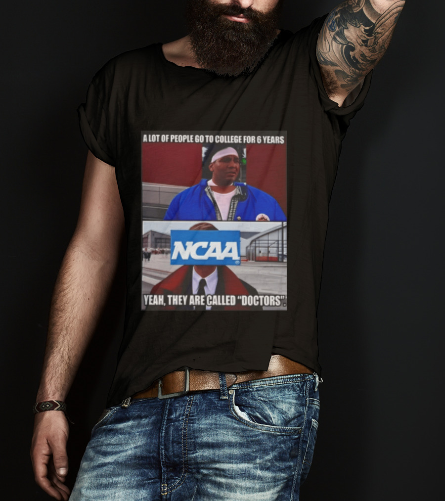 A Lot Of People Go To College For 6 Years NCAA Meme Yeah They Are Called Doctors T-Shirt
