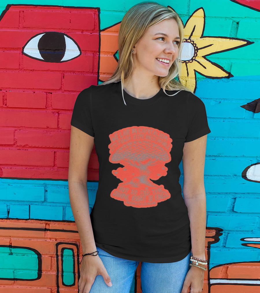 We Live In Capitalism Power Seems Inescapable Divine Right Of Kings Ursula K Le Guin T-Shirt