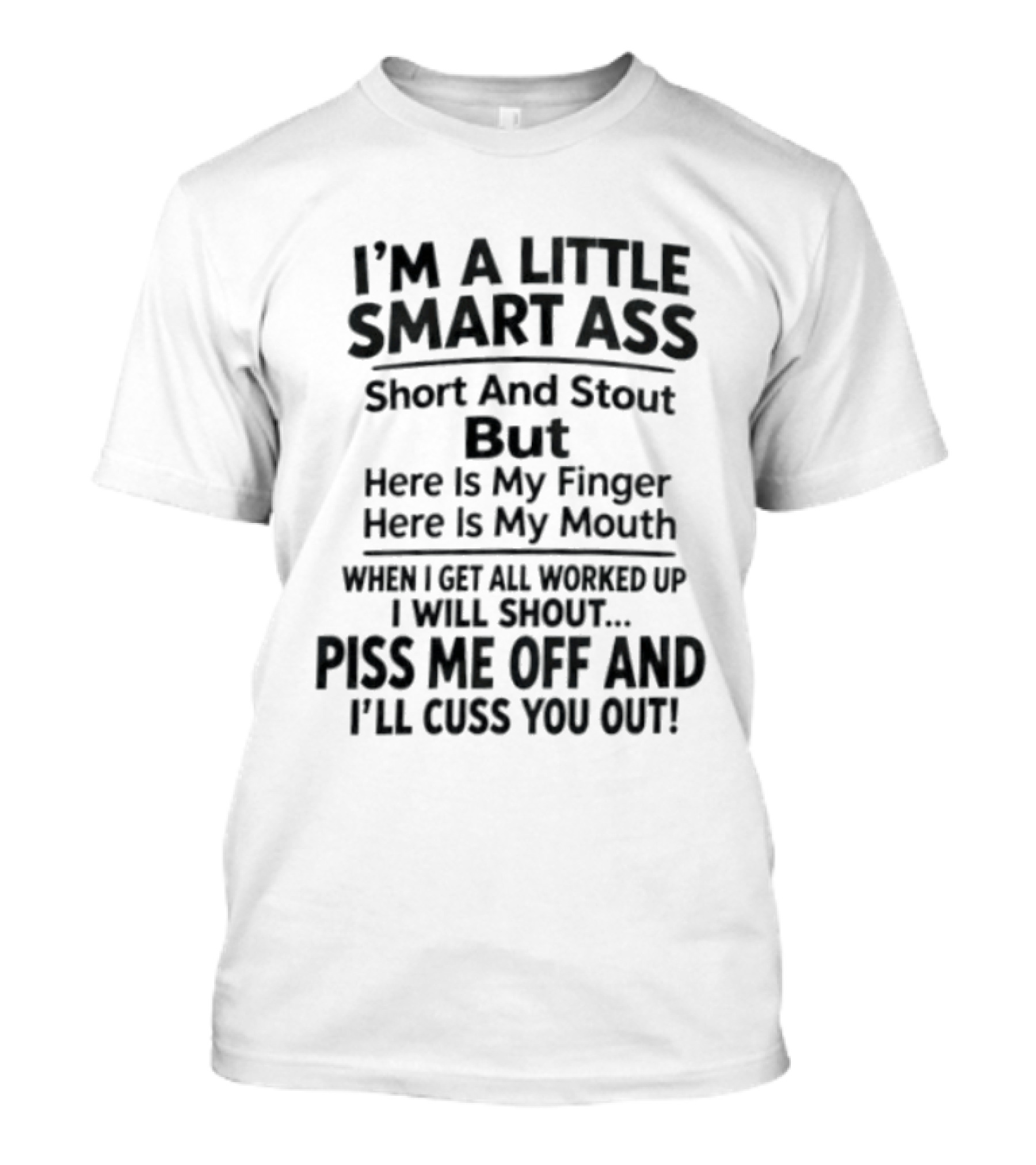 I'm A Little Smart Ass Short And Stout Piss Me Off And I'll Cuss You Out T-Shirt