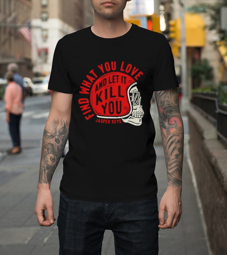 Find What You Love And Let It Kill You Jasper Keys Skull Helmet T-Shirt