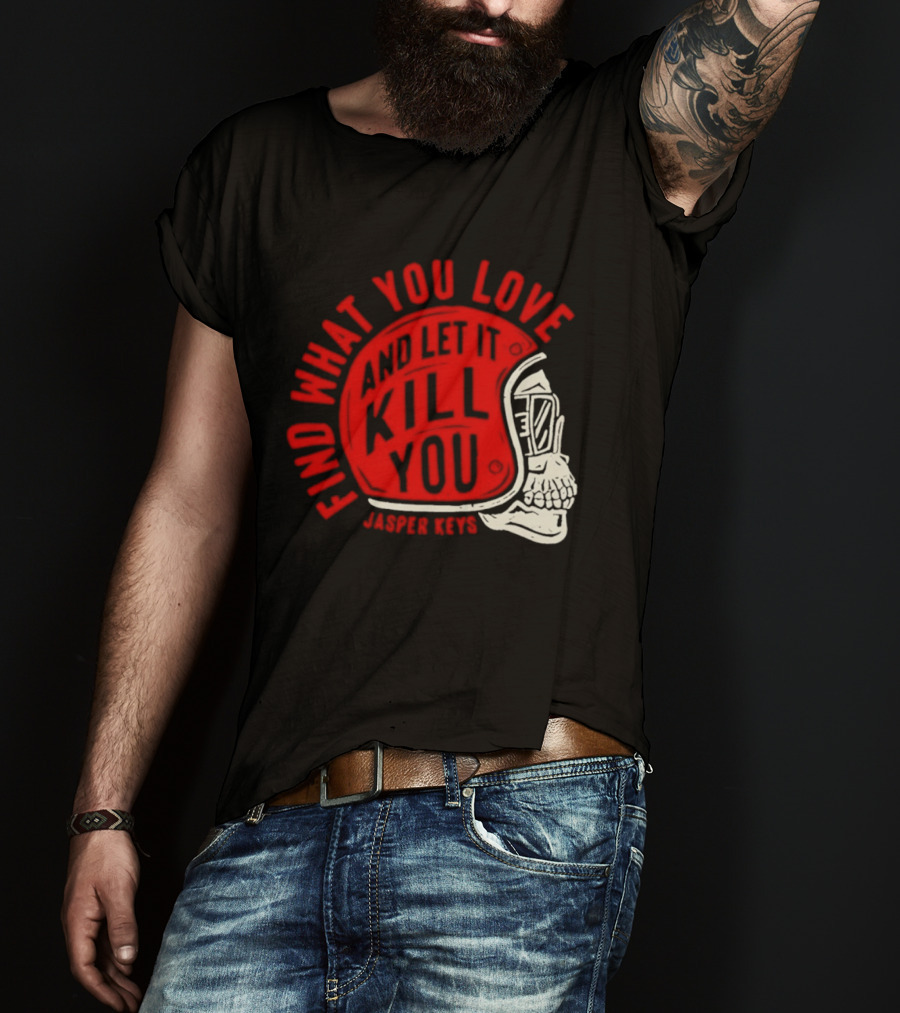 Find What You Love And Let It Kill You Jasper Keys Skull Helmet T-Shirt