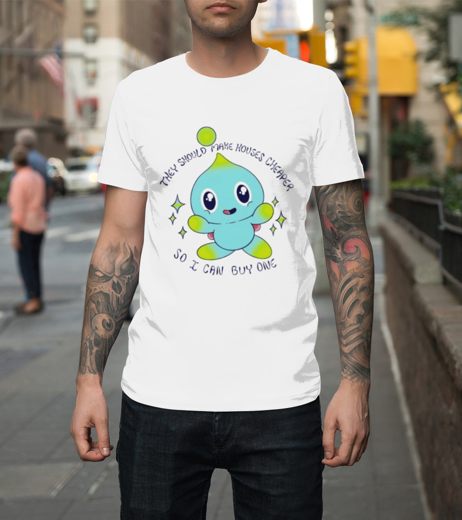 Chao They Should Make Houses Cheaper So I Can Buy One Cute T-Shirt