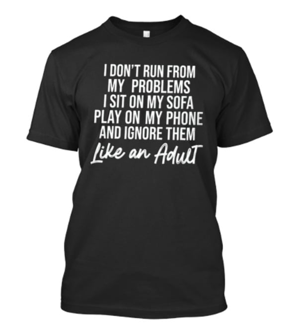 I Don't Run From My Problems I Sit On My Sofa Play On My Phone And Ignore Them Like An Adult T-Shirt
