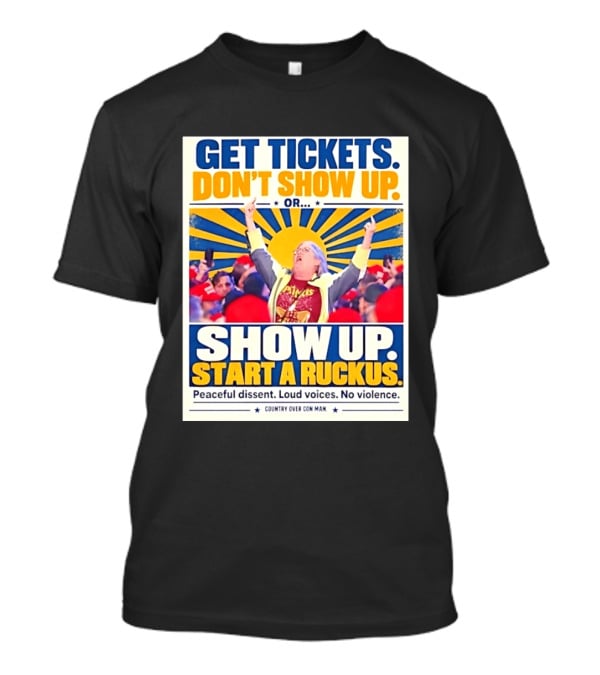Get Tickets Don't Show Up Or Start A Ruckus Peaceful Dissent Loud Voices No Violence T-Shirt