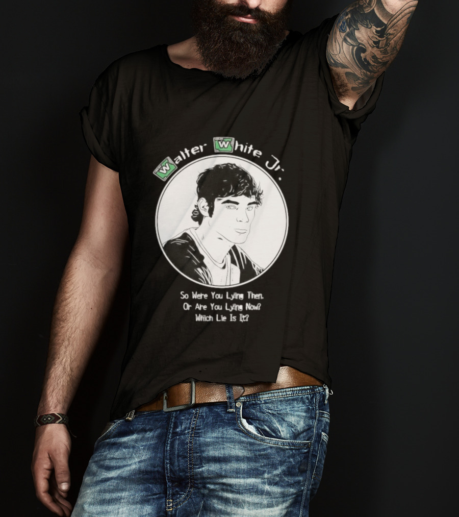 Walter White Jr So Were You Lying Then Or Are You Lying Now Which Lie Is It T-Shirt