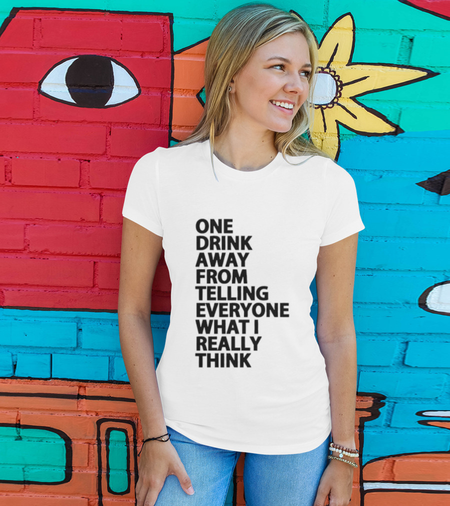 Sarcastic One Drink Away From Telling Everyone What I Really Think T-Shirt