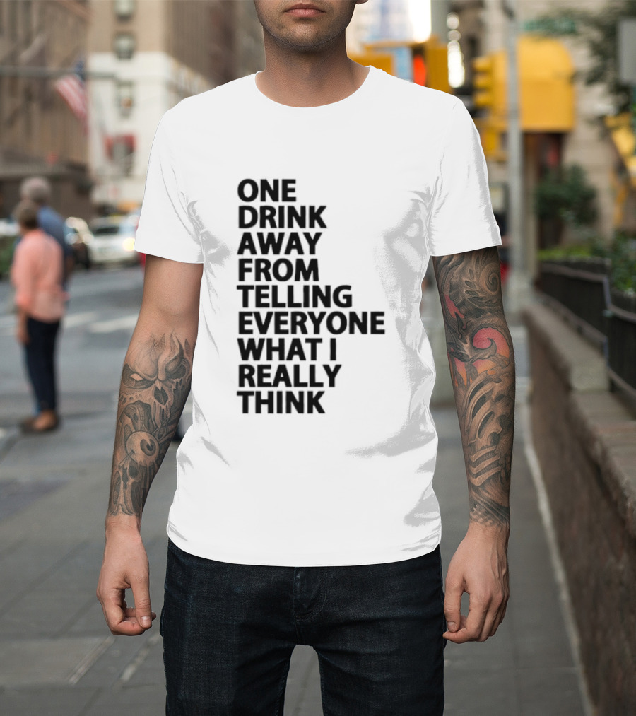 Sarcastic One Drink Away From Telling Everyone What I Really Think T-Shirt