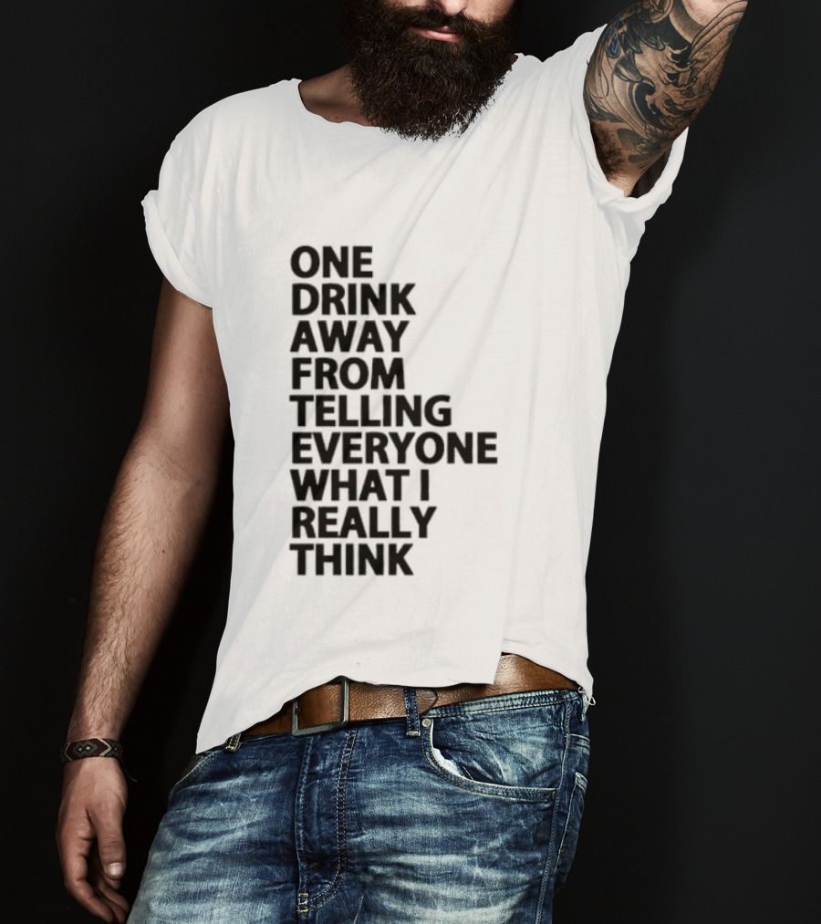 Sarcastic One Drink Away From Telling Everyone What I Really Think T-Shirt