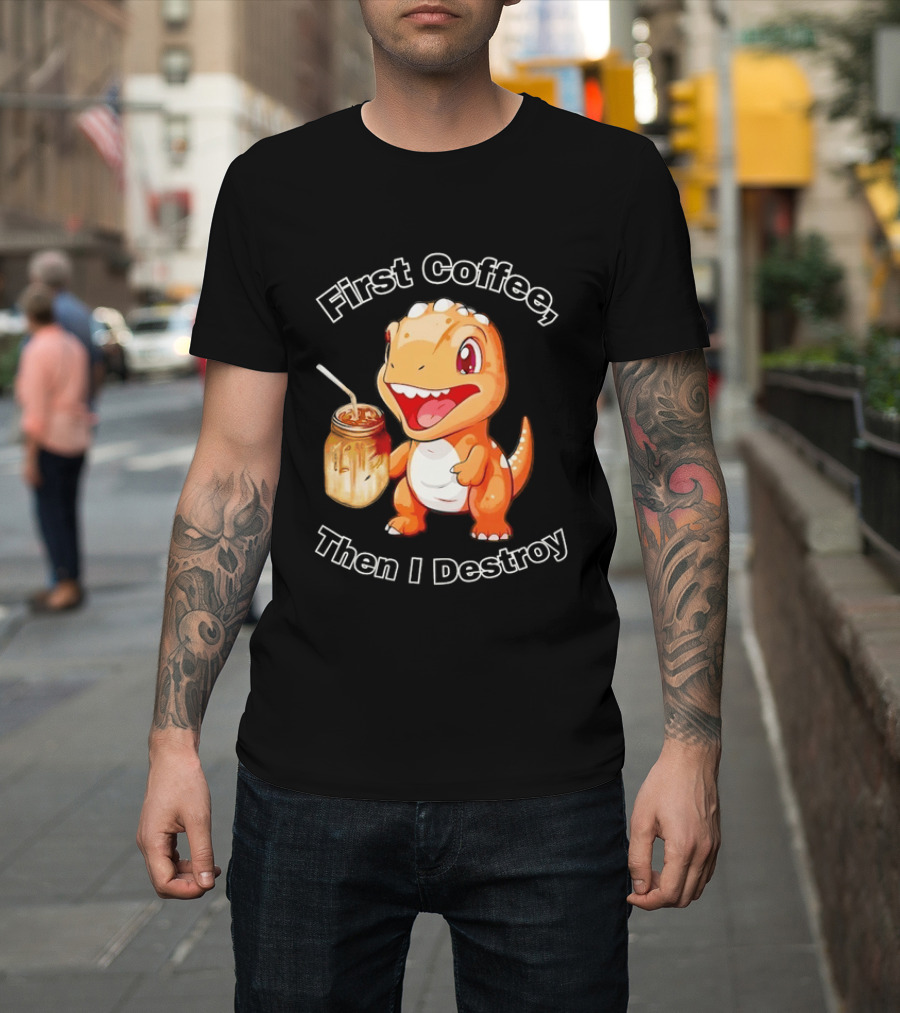 First Coffee Then I Destroy Dinosaur T-Shirt