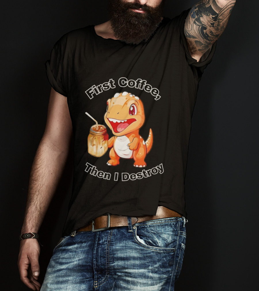 First Coffee Then I Destroy Dinosaur T-Shirt