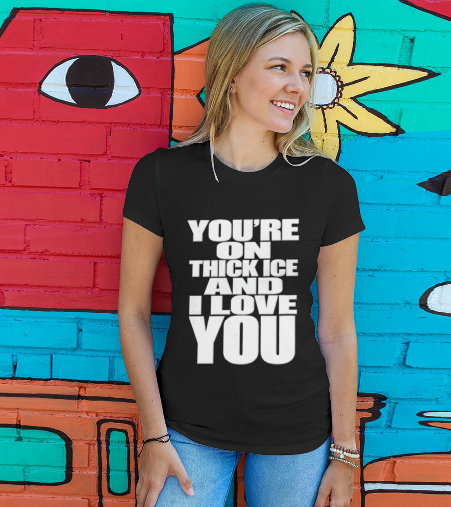 You're On Thick Ice And I Love You White Black T-Shirt